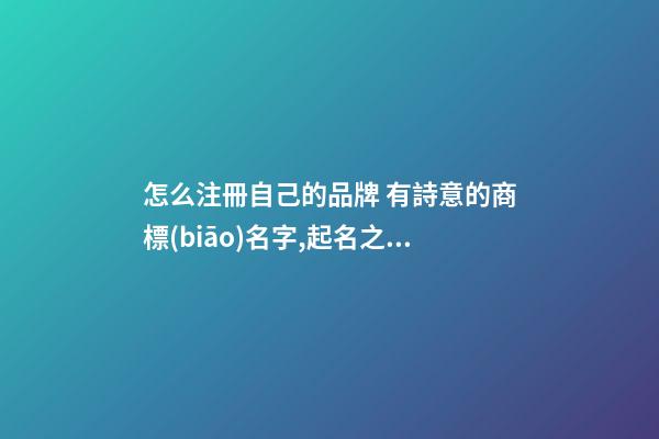 怎么注冊自己的品牌 有詩意的商標(biāo)名字,起名之家-第1張-商標(biāo)起名-玄機(jī)派